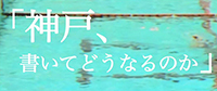 『神戸、書いてどうなるのか』PVより