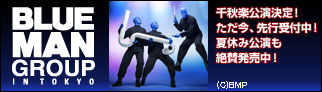 BLUE MAN GROUP IN TOKYO　先行受付中！