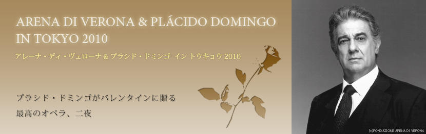 ARENA DI VERONA & PLACIDO DOMINGO IN TOKYO 2010 アレーナ・ディ・ヴェローナ & プラシド・ドミンゴ イン トウキョウ 2010 プラシド・ドミンゴがバレンタインに贈る 最高のオペラ、二夜