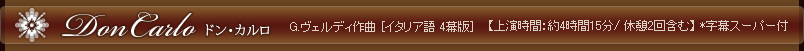 ドン・カルロ G.ヴェルディ作曲 [イタリア語 4幕版]【上演時間：約4時間15分/ 休憩2回含む】 *字幕スーパー付