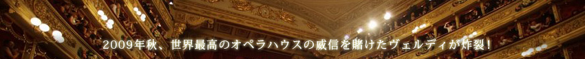 2009年秋、世界最高のオペラハウスの威信を賭けたヴェルディが炸裂！