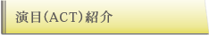 演目（ACT）紹介