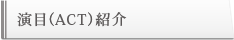 演目（ACT）紹介
