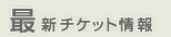 最新チケット情報