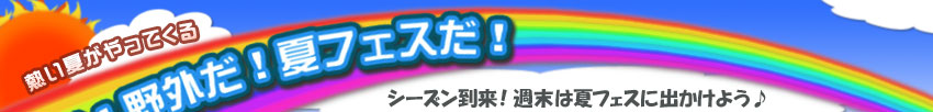 熱い夏がやってくる　夏だ！野外だ！夏フェスだ！　シーズン到来！週末は夏フェスに出かけよう♪