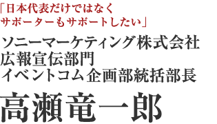 ソニーマーケティング株式会社 広報宣伝部門 イベントコム企画部統括部長　高瀬竜一郎