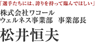 株式会社ワコール　ウェルネス事業部　事業部長　松井恒夫