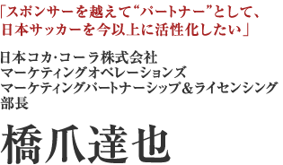 日本コカ・コーラ株式会社　マーケティングオペレーションズ　マーケティングパートナーシップ＆ライセンシング部長　橋爪達也