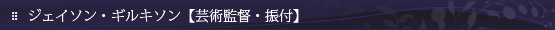 ジェイソン・ギルキソン【芸術監督・振付】