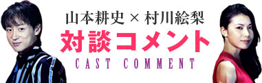 山本耕史×村川絵梨　対談コメント