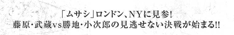 「ムサシ」ロンドン、NYに見参！ 藤原・武蔵vs勝地・小次郎の見逃せない決戦が始まる！！