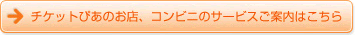→チケットぴあのお店・コンビニのサービスご案内はこちら