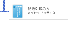 配送引取の方 ※ぴあカード会員のみ