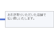 お引き取りいただいた店舗で払い戻しいたします。