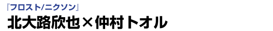 「フロスト/ニクソン」 北大路欣也×仲村トオルインタビュー