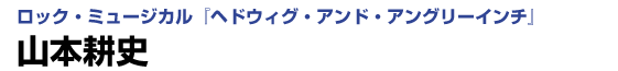 ロック・ミュージカル「ヘドウィグ・アンド・アングリーインチ」 山本耕史インタビュー