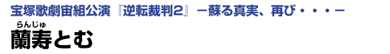 宝塚歌劇宙組公演『逆転裁判2』　 蘭寿とむインタビュー
