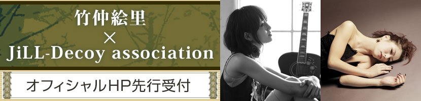 竹仲絵里×JiLL-Decoy association　オフィシャルHP先行受付