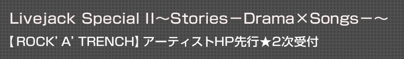Livejack Special II～Stories－Drama×Songs－～【ROCK'A'TRENCH】アーティストHP先行★2次受付