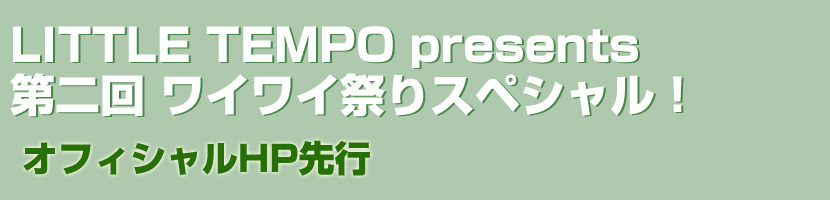 LITTLE TEMPO presents 第二回 ワイワイ祭りスペシャル！オフィシャルHP先行