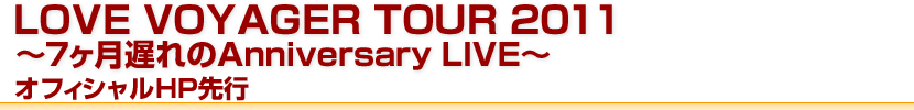 LOVE VOYAGER TOUR 2011～7ヶ月遅れのAnniversary LIVE～ オフィシャルHP先行