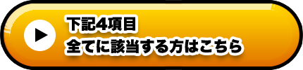 下記４項目全てに該当する方はこちら