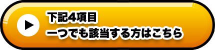 下記４項目一つでも該当する方はこちら