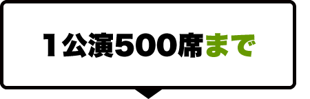 １公演５００席まで