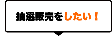 抽選販売をしたい！