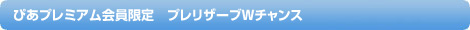 ぴあプレミアム会員限定 プレリザーブWチャンス