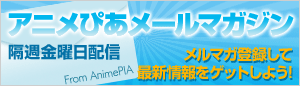 アニメぴあメールマガジンを登録しよう！