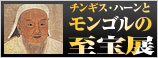 チンギス・ハーンとモンゴルの至宝展