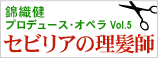 錦織健プロデュース・オペラVol.5 “セビリアの理髪師”