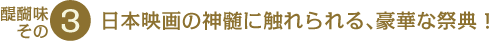 醍醐味その3　日本映画の神髄に触れられる、豪華な祭典！