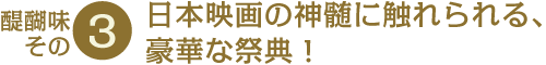 醍醐味その3 日本映画の神髄に触れられる、豪華な祭典!