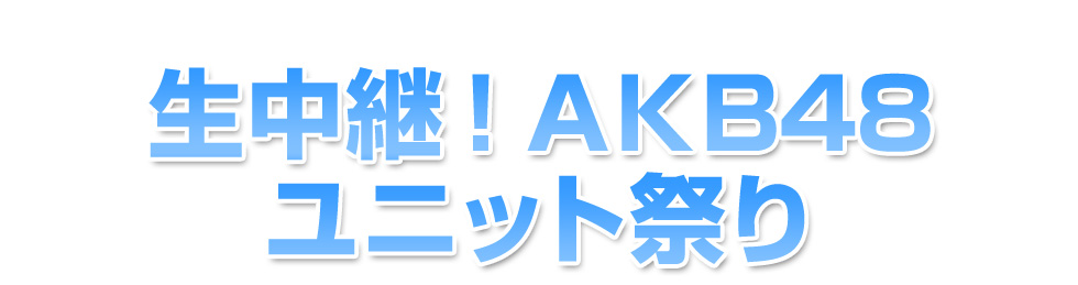 生中継！　AKB48 ユニット祭り