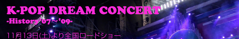 K-POP DREAM CONCERT -History'07～'09-
11月13日(土)より全国ロードショー