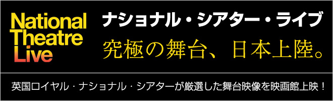 究極の舞台、日本上陸。 ナショナル・シアター・ライブ