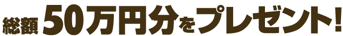総額50万円分をプレゼント!