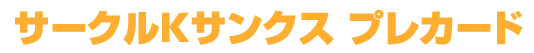 サークルKサンクス プレカード