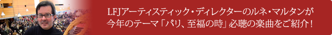 LFJアーティスティック・ディレクターのルネ・マルタンが
今年のテーマ「パリ、至福の時」必聴の楽曲をご紹介！