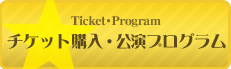 Ticket・Program チケット購入・ 公演プログラム
