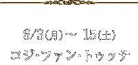 6/3(月)～ 15(土)コジ・ファン・トゥッテ