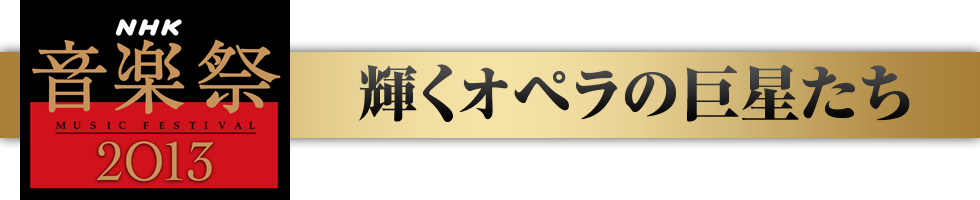 NHK音楽祭2013　輝くオペラの巨星たち　NHKホール(東京・渋谷)