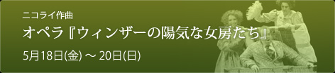 ニコライ作曲
オペラ『ウィンザーの陽気な女房たち』 5月18日(金)~20日(日)