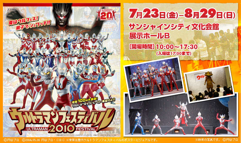 ウルトラマンフェスティバル2010
7月23日(金)-8月29日(日)
サンシャインシティ文化会館
展示ホールB
[開場時間] 10：00～17:30
(入場は17：00まで)