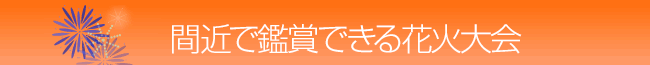 間近で鑑賞できる花火大会