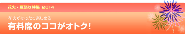 花火がゆったり楽しめる 有料席のココがオトク！