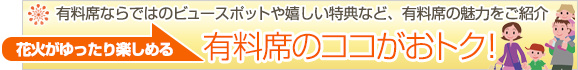 花火がゆったり楽しめる　有料席のココがおトク!