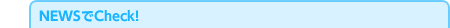 NEWSでCheck！
